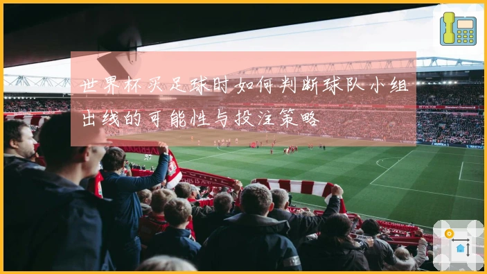 世界杯买足球时如何判断球队小组出线的可能性与投注策略