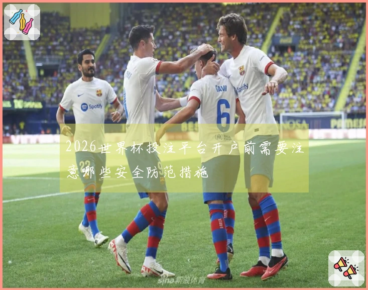 2026世界杯投注平台开户前需要注意哪些安全防范措施