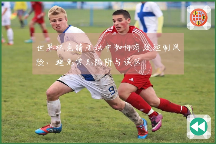 世界杯竞猜活动中如何有效控制风险，避免常见陷阱与误区