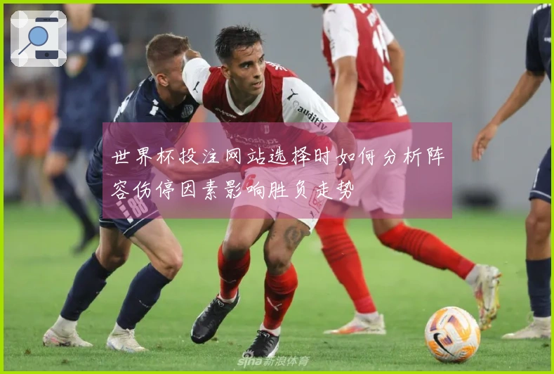 世界杯投注网站选择时如何分析阵容伤停因素影响胜负走势