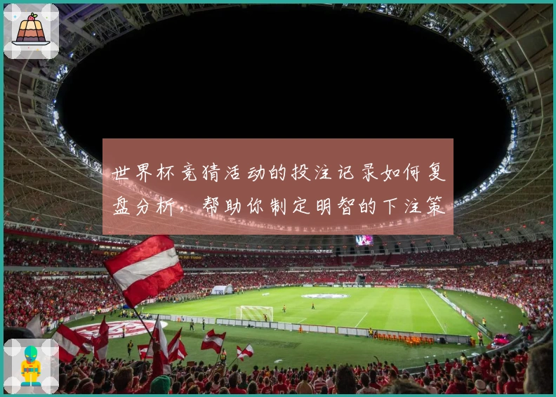 世界杯竞猜活动的投注记录如何复盘分析，帮助你制定明智的下注策略
