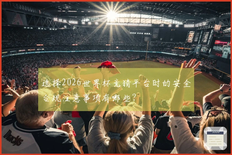 选择2026世界杯竞猜平台时的安全合规注意事项有哪些？